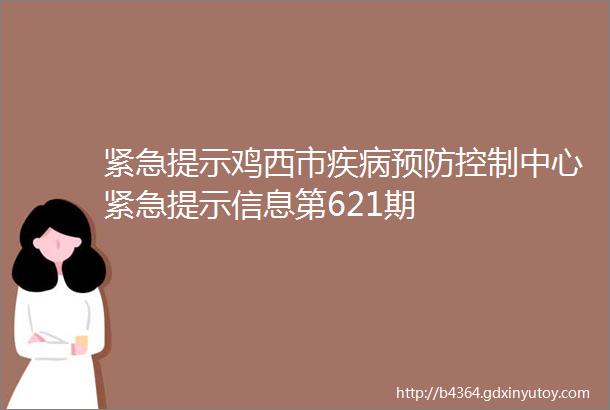 紧急提示鸡西市疾病预防控制中心紧急提示信息第621期