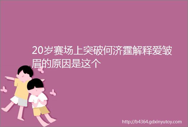 20岁赛场上突破何济霆解释爱皱眉的原因是这个