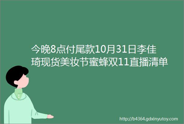 今晚8点付尾款10月31日李佳琦现货美妆节蜜蜂双11直播清单图文价格版