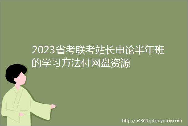 2023省考联考站长申论半年班的学习方法付网盘资源