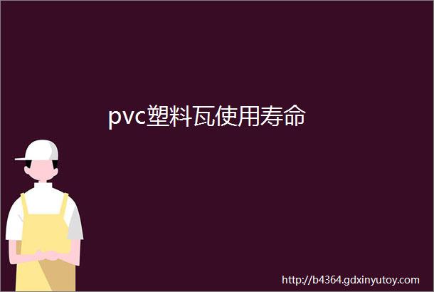 pvc塑料瓦使用寿命