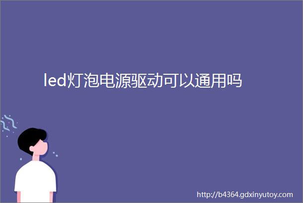 led灯泡电源驱动可以通用吗