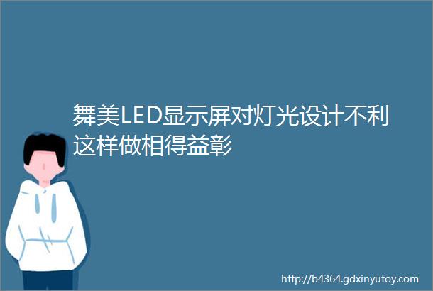 舞美LED显示屏对灯光设计不利这样做相得益彰