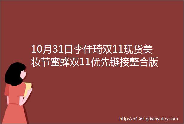 10月31日李佳琦双11现货美妆节蜜蜂双11优先链接整合版