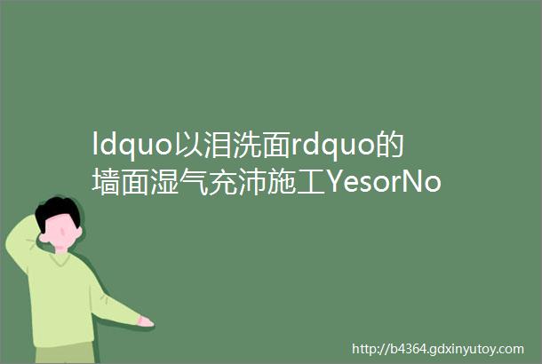 ldquo以泪洗面rdquo的墙面湿气充沛施工YesorNo